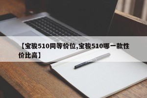 【宝骏510同等价位,宝骏510哪一款性价比高】