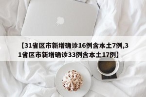 【31省区市新增确诊16例含本土7例,31省区市新增确诊33例含本土17例】
