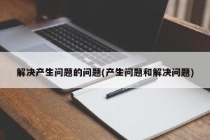 解决产生问题的问题(产生问题和解决问题)