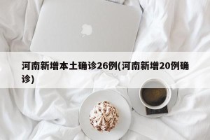 河南新增本土确诊26例(河南新增20例确诊)