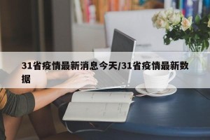 31省疫情最新消息今天/31省疫情最新数据