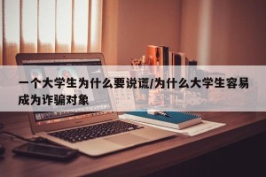 一个大学生为什么要说谎/为什么大学生容易成为诈骗对象