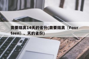 需要隔离14天的省份(需要隔离〖Fourteen〗、天的省份)