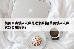 美国真实感染人数是近来数倍(美国感染人数远超公布数据)