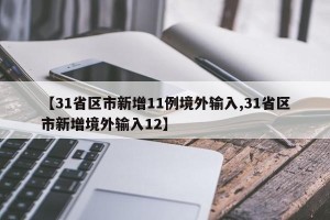 【31省区市新增11例境外输入,31省区市新增境外输入12】
