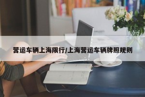 营运车辆上海限行/上海营运车辆牌照规则
