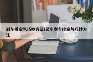 刹车排空气巧妙方法/叉车刹车排空气巧妙方法