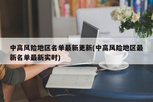 中高风险地区名单最新更新(中高风险地区最新名单最新实时)