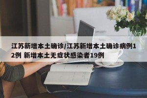 江苏新增本土确诊/江苏新增本土确诊病例12例 新增本土无症状感染者19例