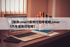 【新款smart保养灯归零视频,smart汽车保养灯归零】