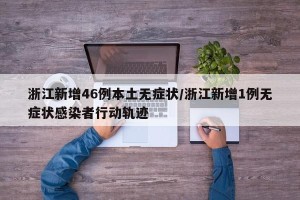 浙江新增46例本土无症状/浙江新增1例无症状感染者行动轨迹