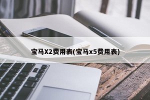 宝马X2费用表(宝马x5费用表)