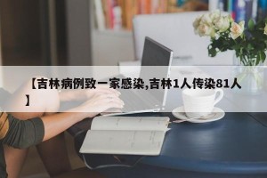 【吉林病例致一家感染,吉林1人传染81人】