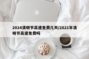 2024清明节高速免费几天/2821年清明节高速免费吗