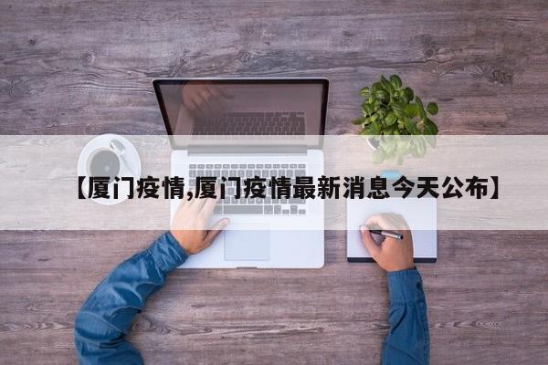 【厦门疫情,厦门疫情最新消息今天公布】