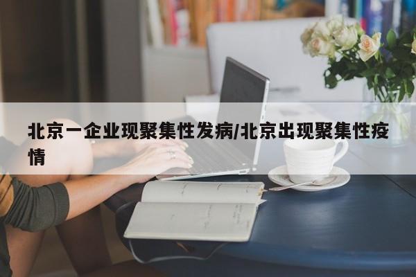 北京一企业现聚集性发病/北京出现聚集性疫情