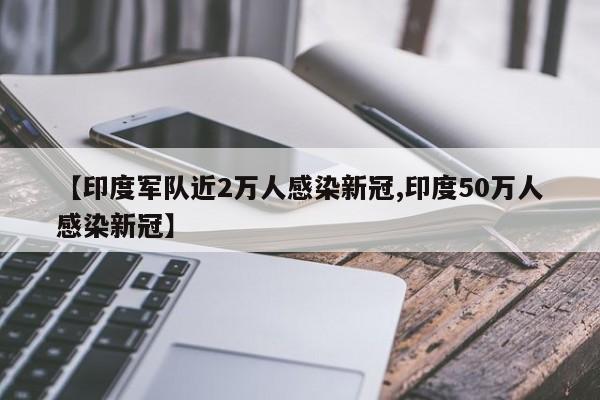 【印度军队近2万人感染新冠,印度50万人感染新冠】