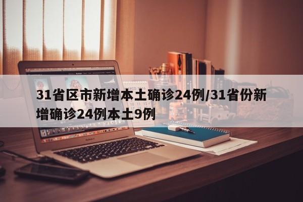 31省区市新增本土确诊24例/31省份新增确诊24例本土9例