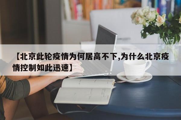【北京此轮疫情为何居高不下,为什么北京疫情控制如此迅速】