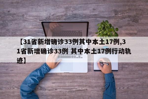【31省新增确诊33例其中本土17例,31省新增确诊33例 其中本土17例行动轨迹】