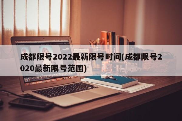 成都限号2022最新限号时间(成都限号2020最新限号范围)