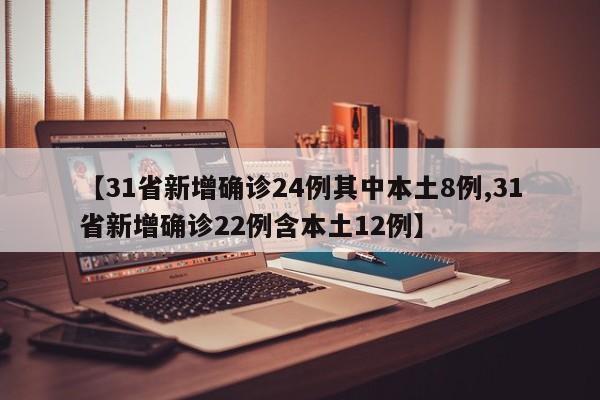 【31省新增确诊24例其中本土8例,31省新增确诊22例含本土12例】