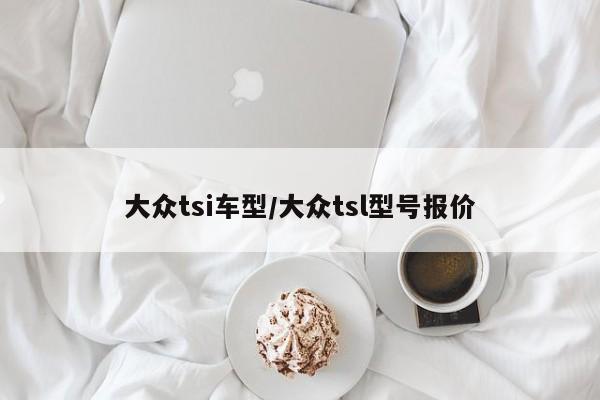 大众tsi车型/大众tsl型号报价