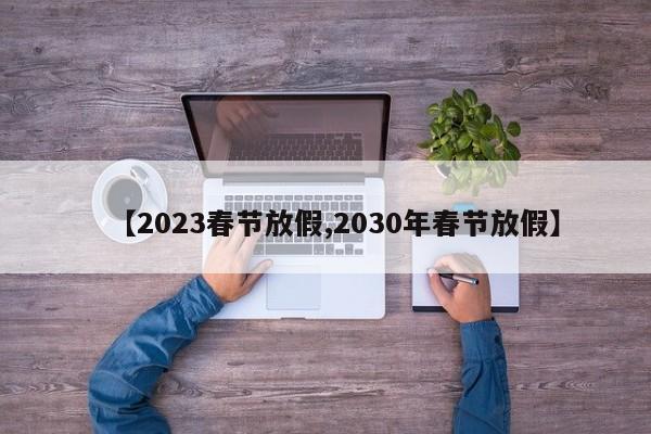 【2023春节放假,2030年春节放假】