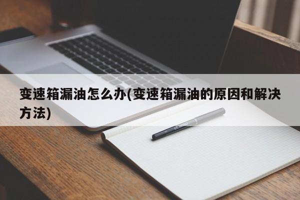 变速箱漏油怎么办(变速箱漏油的原因和解决方法)