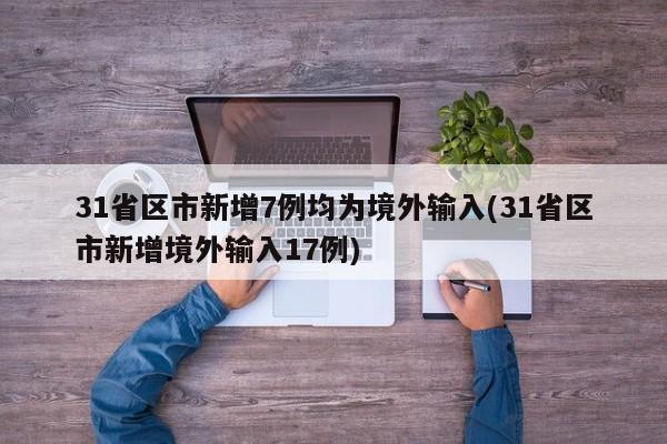 31省区市新增7例均为境外输入(31省区市新增境外输入17例)