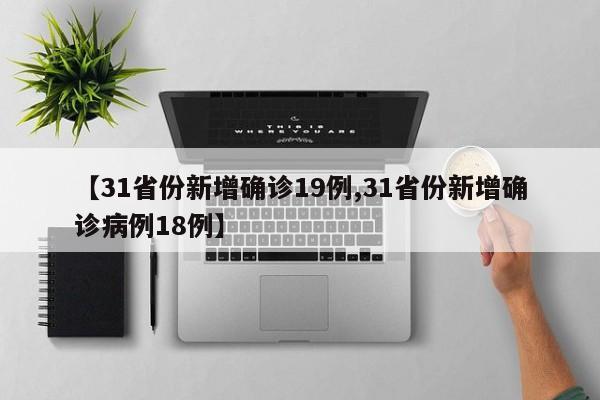 【31省份新增确诊19例,31省份新增确诊病例18例】