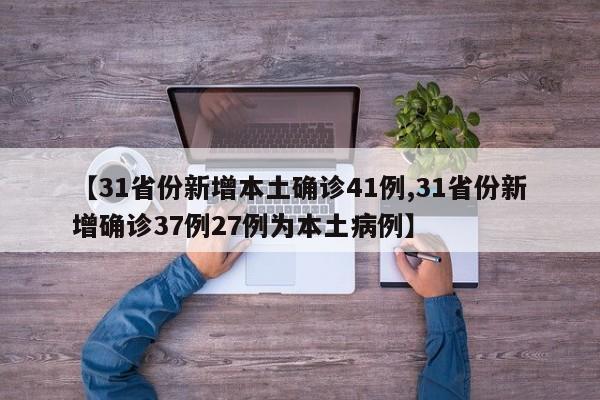 【31省份新增本土确诊41例,31省份新增确诊37例27例为本土病例】