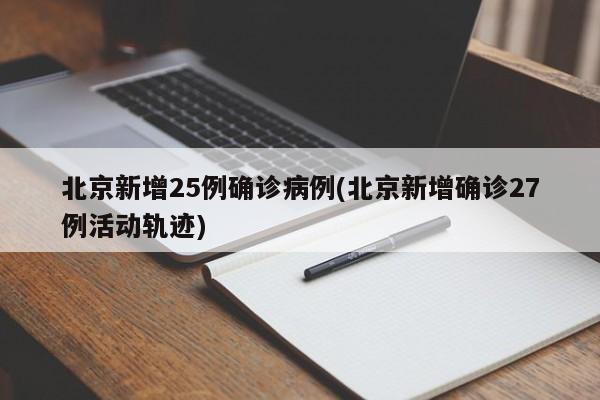北京新增25例确诊病例(北京新增确诊27例活动轨迹)