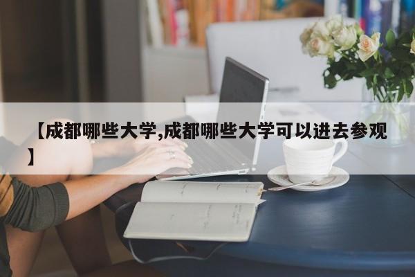 【成都哪些大学,成都哪些大学可以进去参观】