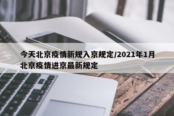 今天北京疫情新规入京规定/2021年1月北京疫情进京最新规定