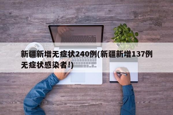 新疆新增无症状240例(新疆新增137例无症状感染者!)