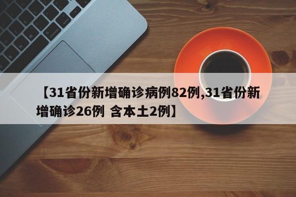 【31省份新增确诊病例82例,31省份新增确诊26例 含本土2例】