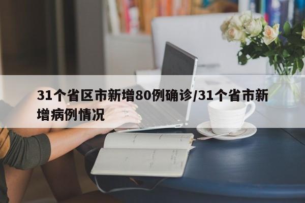 31个省区市新增80例确诊/31个省市新增病例情况
