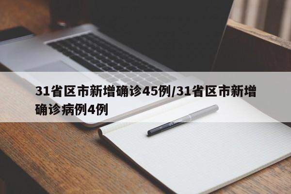 31省区市新增确诊45例/31省区市新增确诊病例4例
