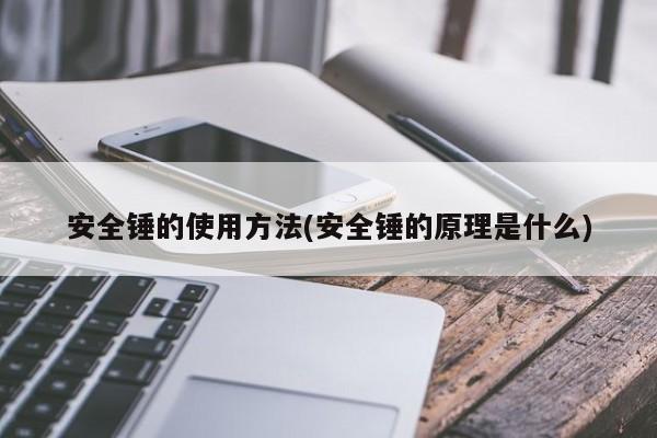 安全锤的使用方法(安全锤的原理是什么)