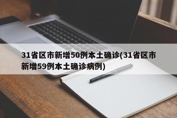 31省区市新增50例本土确诊(31省区市新增59例本土确诊病例)