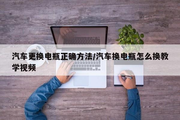 汽车更换电瓶正确方法/汽车换电瓶怎么换教学视频