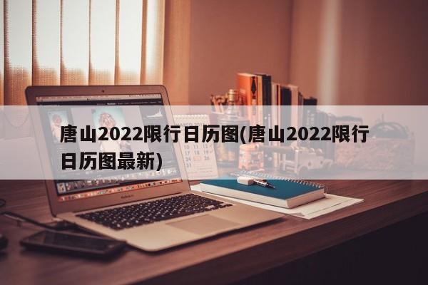 唐山2022限行日历图(唐山2022限行日历图最新)
