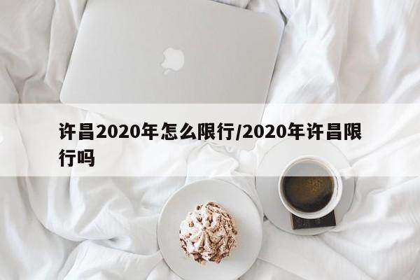 许昌2020年怎么限行/2020年许昌限行吗