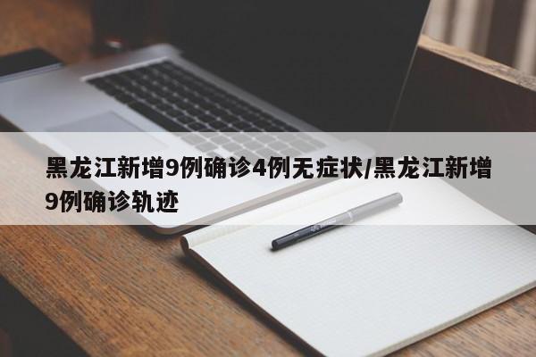 黑龙江新增9例确诊4例无症状/黑龙江新增9例确诊轨迹